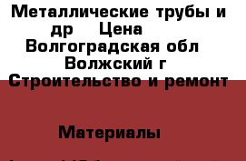 Металлические трубы и др. › Цена ­ 20 - Волгоградская обл., Волжский г. Строительство и ремонт » Материалы   